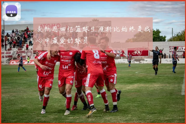 麦凯恩回忆篮球生涯科比始终是我心中最爱的球员