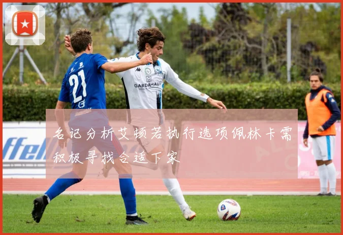 名记分析艾顿若执行选项佩林卡需积极寻找合适下家