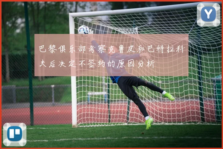 巴黎俱乐部考察克鲁皮和巴特拉科夫后决定不签约的原因分析