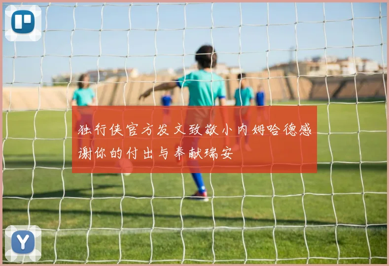 独行侠官方发文致敬小内姆哈德感谢你的付出与奉献瑞安