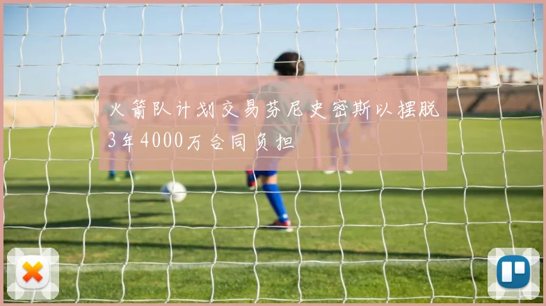 火箭队计划交易芬尼史密斯以摆脱3年4000万合同负担