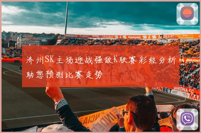 济州SK主场迎战强敌K联赛彩经分析助您预测比赛走势