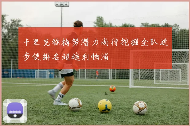 卡里克称梅努潜力尚待挖掘全队进步使排名超越利物浦